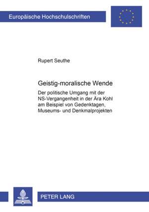 -Geistig-Moralische Wende-?: Der Politische Umgang Mit Der NS-Vergangenheit in Der Aera Kohl Am Beispiel Von Gedenktagen, Museums- Und Denkmalproje de Rupert Seuthe