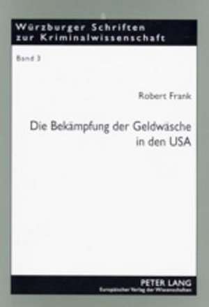 Die Bekaempfung Der Geldwaesche in Den USA: High-Tech-Gewinnaufspuerung, Drakonische Strafen Und Radikale Gewinneinziehung - Ist Der Amerikanische Ans de Robert Frank