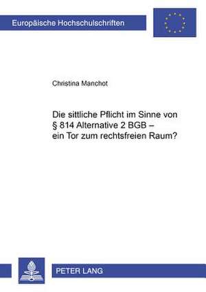 Die Sittliche Pflicht Im Sinne Von 814 Alternative 2 Bgb - Ein Tor Zum Rechtsfreien Raum? de Manchot, Christina