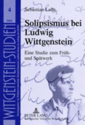 Solipsismus Bei Ludwig Wittgenstein: Eine Studie Zum Frueh- Und Spaetwerk de Sebastian Lalla