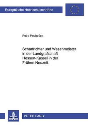 Scharfrichter Und Wasenmeister in Der Landgrafschaft Hessen-Kassel in Der Fruehen Neuzeit: Haftungs- Und Strafrechtliche Verantwortlichkeit de Petra Pechacek