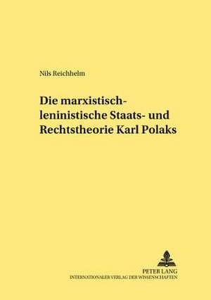 Die Marxistisch-Leninistische Staats- Und Rechtstheorie Karl Polaks: Geschichte - Ursachen - Wirkung de Nils Reichhelm