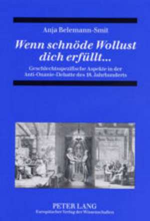 Wenn Schnoede Wollust Dich Erfuellt...: Geschlechtsspezifische Aspekte in Der Anti-Onanie-Debatte Des 18. Jahrhunderts de Anja Belemann-Smit