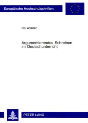 Argumentierendes Schreiben Im Deutschunterricht: Theorie Und Praxis de Iris Winkler