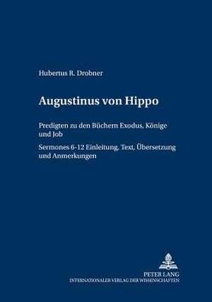 Augustinus Von Hippo: Predigten Zu Den Buechern Exodus, Koenige Und Job (Sermones 6-12). Einleitung, Text, Uebersetzung Und Anmerkungen de Hubertus R. Drobner