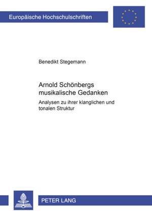 Arnold Schoenbergs Musikalische Gedanken: Analysen Zu Ihrer Klanglichen Und Tonalen Struktur de Benedikt Stegemann