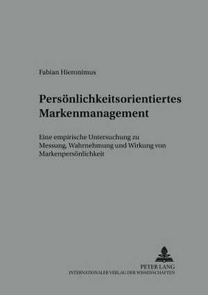 Persoenlichkeitsorientiertes Markenmanagement: Eine Empirische Untersuchung Zur Messung, Wahrnehmung Und Wirkung Der Markenpersoenlichkeit de Fabian Hieronimus