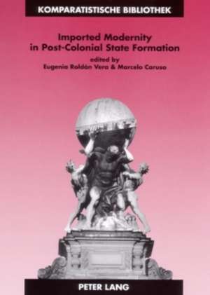 Imported Modernity in Post-Colonial State Formation de Eugenia Roldán Vera