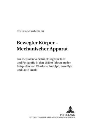 Bewegter Koerper - Mechanischer Apparat: Zur Medialen Verschraenkung Von Tanz Und Fotografie in Den 1920er Jahren an Den Beispielen Von Charlotte Rudo de Christiane Kuhlmann