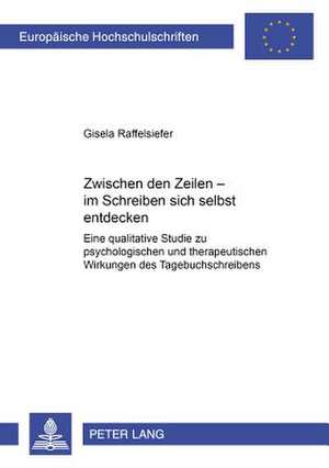 Zwischen Den Zeilen - Im Schreiben Sich Selbst Entdecken: Eine Qualitative Studie Zu Psychologischen Und Therapeutischen Wirkungen Des Tagebuchschreib de Gisela Raffelsiefer