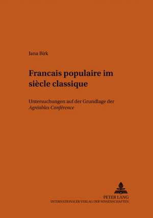 Francais Populaire Im Siecle Classique: Untersuchungen Auf Der Grundlage Der Agreables Conferences de Deux Paysans de Saint-Ouen Et de Montmorency Sur de Jana Birk