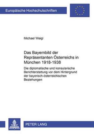 Das Bayernbild Der Repraesentanten Oesterreichs in Muenchen 1918-1938