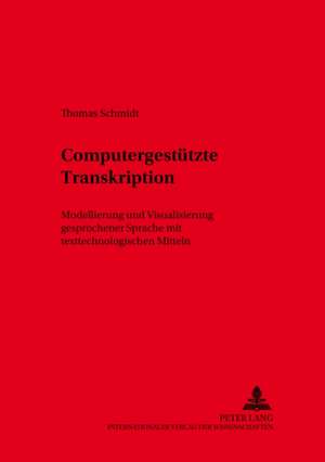 Computergestuetzte Transkription: Modellierung Und Visualisierung Gesprochener Sprache Mit Texttechnologischen Mitteln de Thomas Schmidt