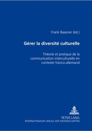 Gerer La Diversite Culturelle: Theorie Et Pratique de La Communication Interculturelle En Contexte Franco-Allemand de Frank Baasner