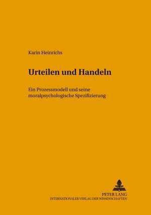 Urteilen Und Handeln: Ein Prozessmodell Und Seine Moralpsychologische Spezifizierung de Karin Heinrichs