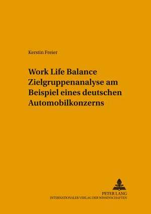 Work Life Balance Zielgruppenanalyse Am Beispiel Eines Deutschen Automobilkonzerns: Empfehlungen Auf Grundlage Eines Deutsch-Anglo-Amerikanischen Vergleichs de Kerstin Freier