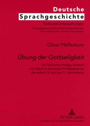 Uebung Der Gottseligkeit: Die Textsorten Predigt, Andacht Und Gebet Im Deutschen Protestantismus Des Spaeten 16. Und Des 17. Jahrhunderts de Oliver Pfefferkorn