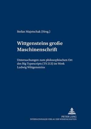 Wittgensteins 'Grosse Maschinenschrift': Untersuchungen Zum Philosophischen Ort Des Big Typescripts (Ts 213) Im Werk Ludwig Wittgensteins de Stefan Majetschak