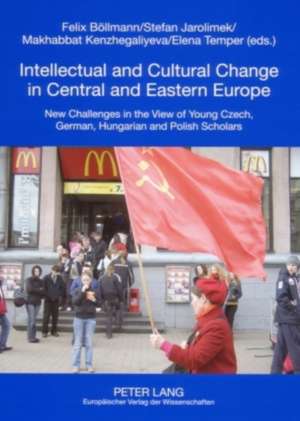 Intellectual and Cultural Change in Central and Eastern Europe: New Challenges in the View of Young Czech, German, Hungarian and Polish Scholars de Felix Bllmann