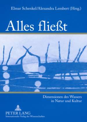 Alles Fliesst: Dimensionen Des Wassers in Natur Und Kultur de Elmar Schenkel