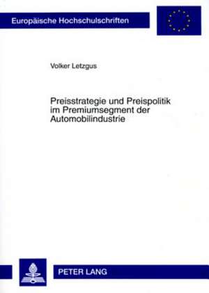 Preisstrategie Und Preispolitik Im Premiumsegment Der Automobilindustrie: Untersuchung Der Konsequenzen Der Kundenzufriedenheit Auf Die Preisbereitsch de Volker Letzgus