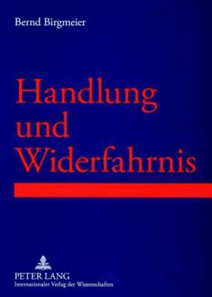 Handlung Und Widerfahrnis: Prolegomena Einer Strukturellen Betrachtung Von Lebenswirklichkeiten Im Rahmen Von Handlungs-Widerfahrnis-Kontexten de Bernd Birgmeier