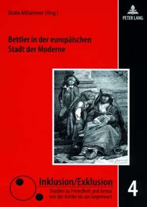 Bettler in Der Europaeischen Stadt Der Moderne: Zwischen Barmherzigkeit, Repression Und Sozialreform de Beate Althammer