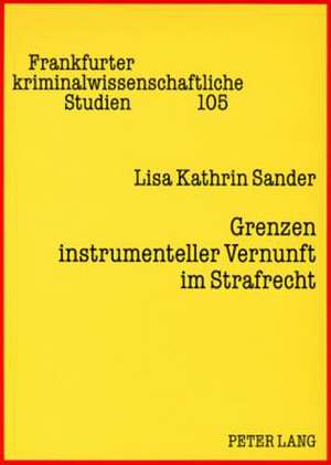 Grenzen Instrumenteller Vernunft Im Strafrecht: Eine Kritik Der Praeventionsdoktrin Aus Strafrechtsgeschichtlicher Und Empirischer Perspektive de Lisa Kathrin Sander