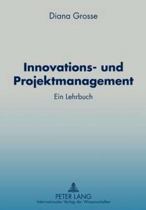 Innovations- Und Projektmanagement: Ein Lehrbuch de Diana Grosse