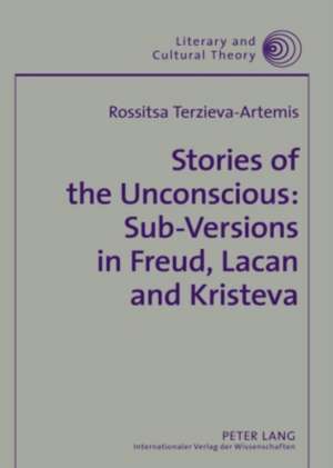 Stories of the Unconscious: Sub-Versions in Freud, Lacan and Kristeva de Rossitsa Terzieva-Artemis