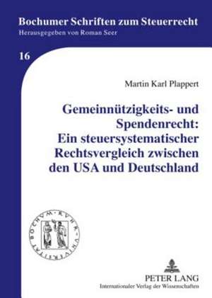 Gemeinnuetzigkeits- Und Spendenrecht: Ein Steuersystematischer Rechtsvergleich Zwischen Den USA Und Deutschland de Martin Karl Plappert