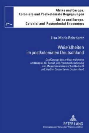 Weis(s)Heiten Im Postkolonialen Deutschland: Das Konzept Des Critical Whiteness Am Beispiel Der Selbst- Und Fremdwahrnehmung Von Menschen Afrikanische de Lisa-Marie Rohrdantz