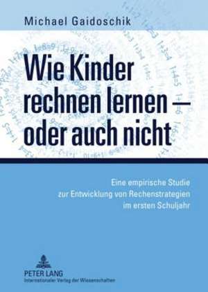 Wie Kinder Rechnen Lernen - Oder Auch Nicht: Eine Empirische Studie Zur Entwicklung Von Rechenstrategien Im Ersten Schuljahr de Michael Gaidoschik