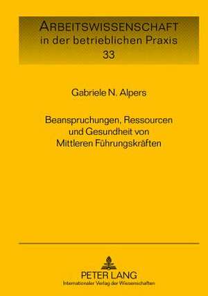 Beanspruchungen, Ressourcen Und Gesundheit Von Mittleren Fuehrungskraeften: Grundlagen, Methoden, Praxis, Perspektiven de Gabriele N. Alpers