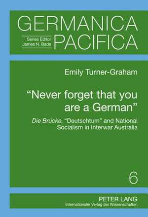 -Never Forget That You Are a German-: Die Bruecke, -Deutschtum- And National Socialism in Interwar Australia de Emily Turner-Graham