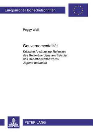 Gouvernementalitaet: Kritische Ansaetze Zur Reflexion Des Regiertwerdens Am Beispiel Des Debattierwettbewerbs Jugend Debattiert de Peggy Wolf