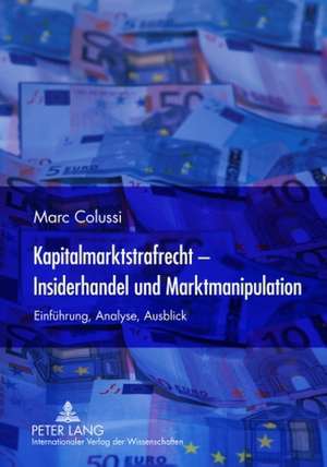 Kapitalmarktstrafrecht - Insiderhandel Und Marktmanipulation: Einfuehrung, Analyse, Ausblick de Marc Colussi