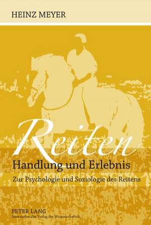 Reiten. Handlung Und Erlebnis: Zur Psychologie Und Soziologie Des Reitens de Heinz Meyer