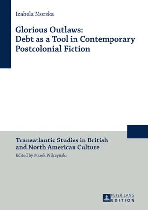 Glorious Outlaws: Debt as a Tool in Contemporary Postcolonial Fiction de Izabela Morska