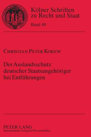 Der Auslandsschutz Deutscher Staatsangehoeriger Bei Entfuehrungen: States, Markets, and Academic Entrepreneurialism de Christian Peter Kokew