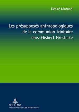 Les Presupposes Anthropologiques de La Communion Trinitaire Chez Gisbert Greshake: Une Relecture a Partir de La Perspective Negro-Africaine de Désiré Matand