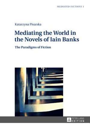 Mediating the World in the Novels of Iain Banks de Katarzyna Pisarska