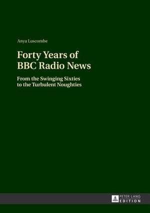 Forty Years of BBC Radio News de Anya Luscombe