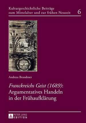 Franckreichs Geist (1689): Argumentatives Handeln in Der Fruehaufklaerung de Andreas Brandtner