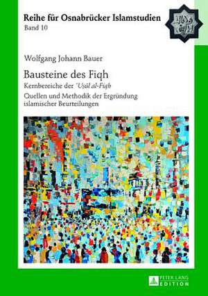 Bausteine Des Fiqh: Kernbereiche Der U&#7779;&#363;l Al-Fiqh. Quellen Und Methodik Der Ergruendung Islamischer Beurteilungen de Wolfgang Johann Bauer