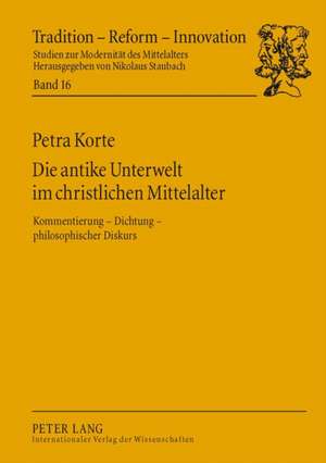 Die Antike Unterwelt Im Christlichen Mittelalter: Kommentierung Dichtung Philosophischer Diskurs de Petra Korte