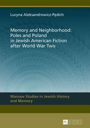 Memory and Neighborhood: Poles and Poland in Jewish American Fiction After World War Two de Lucyna Aleksandrowicz-Pedich