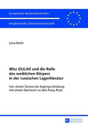 Miss Gulag Und Die Rolle Des Weiblichen Koerpers in Der Russischen Lagerliteratur: Von Anton &#268;echov Bis Evgenija Ginzburg Mit Einem Nachwort Zu D de Lena Reich