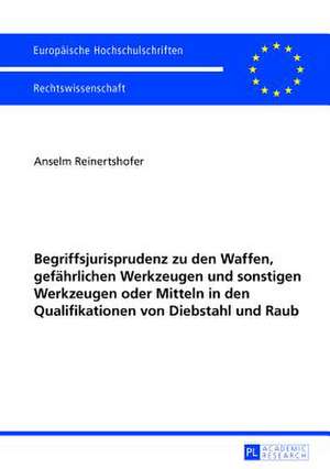 Begriffsjurisprudenz Zu Den Waffen, Gefaehrlichen Werkzeugen Und Sonstigen Werkzeugen Oder Mitteln in Den Qualifikationen Von Diebstahl Und Raub: Die Einordnung Interkommunaler Kooperation Im Systematischen Gefuege Des de Anselm Reinertshofer