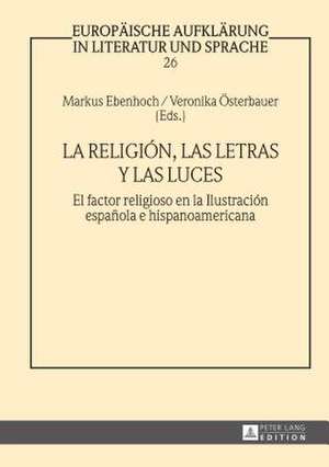 La Religion, Las Letras y Las Luces: El Factor Religioso En La Ilustracion Espanola E Hispanoamericana de Markus Ebenhoch